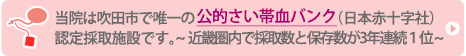 公的さい帯血バンク、日本赤十字社認定協力施設
			近畿圏内で採取数と保存数が3年連続１位！ご協力に感謝します